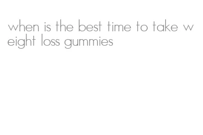 when is the best time to take weight loss gummies