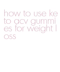 how to use keto acv gummies for weight loss
