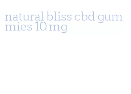 natural bliss cbd gummies 10 mg