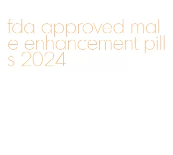 fda approved male enhancement pills 2024