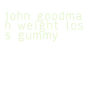 john goodman weight loss gummy