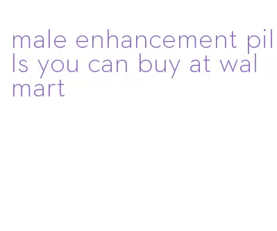 male enhancement pills you can buy at walmart
